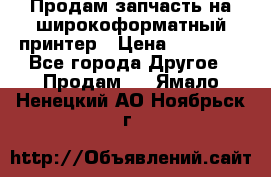 Продам запчасть на широкоформатный принтер › Цена ­ 10 000 - Все города Другое » Продам   . Ямало-Ненецкий АО,Ноябрьск г.